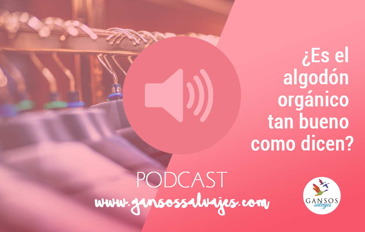 Podcast #1. ¿Y si el algodón orgánico no es tan bueno como dicen?